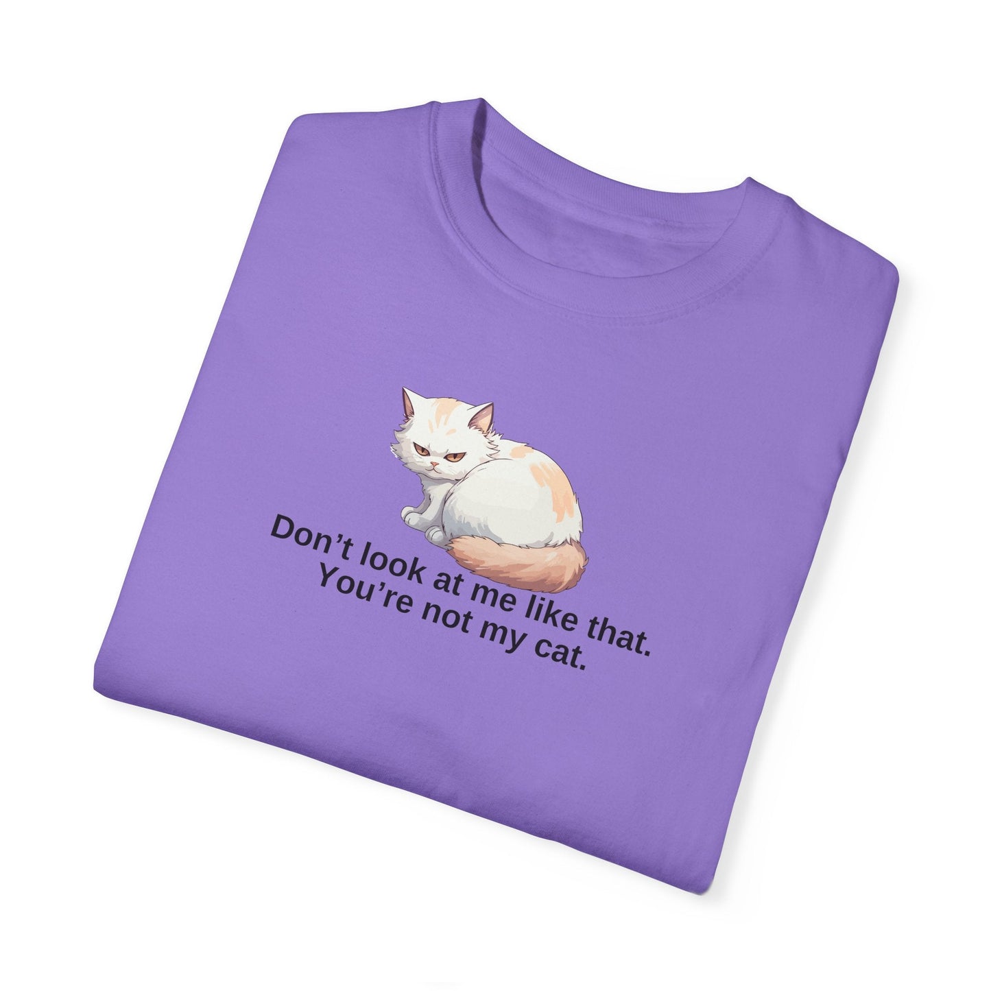 Don’t Look at Me Like That, You’re Not My Cat Unisex Garment-Dyed T-Shirt